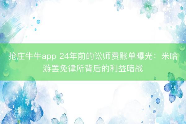 抢庄牛牛app 24年前的讼师费账单曝光:米哈游罢免律所背后的利益暗战