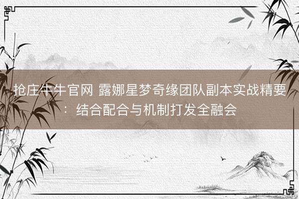 抢庄牛牛官网 露娜星梦奇缘团队副本实战精要：结合配合与机制打发全融会