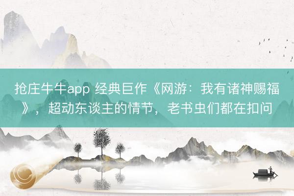 抢庄牛牛app 经典巨作《网游：我有诸神赐福》，超动东谈主的情节，老书虫们都在扣问