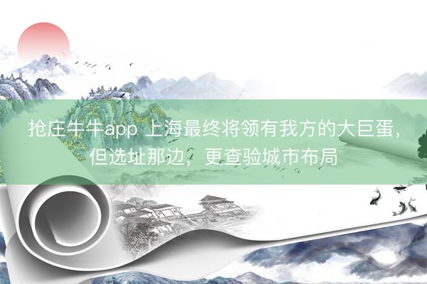 抢庄牛牛app 上海最终将领有我方的大巨蛋，但选址那边，更查验城市布局