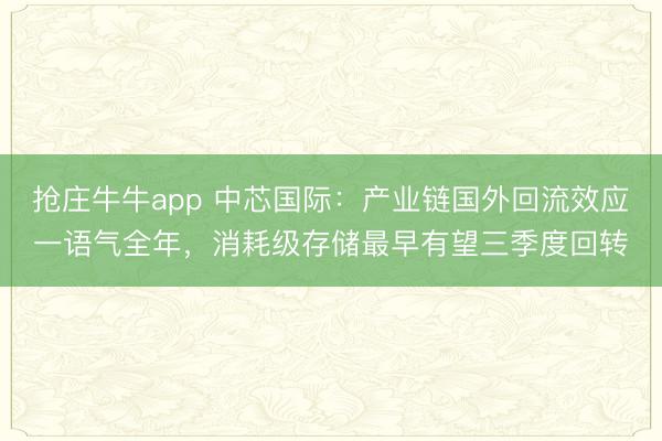 抢庄牛牛app 中芯国际:产业链国外回流效应一语气全年,消耗级存储最早有望三季度回转