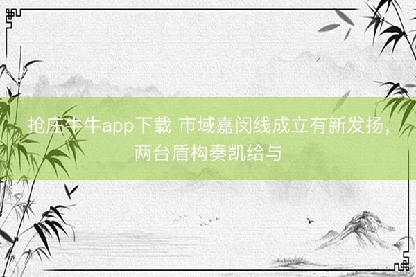 抢庄牛牛app下载 市域嘉闵线成立有新发扬,两台盾构奏凯给与