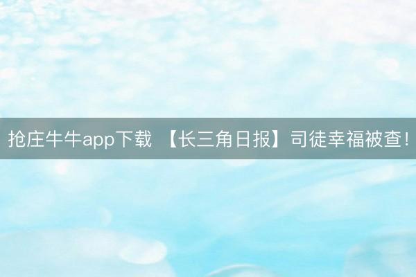 抢庄牛牛app下载 【长三角日报】司徒幸福被查！
