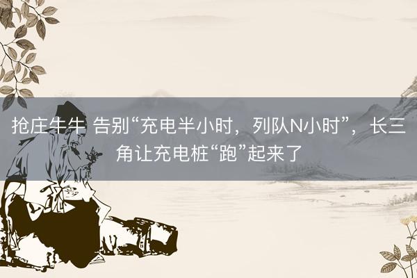 抢庄牛牛 告别“充电半小时，列队N小时”，长三角让充电桩“跑”起来了