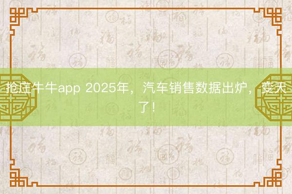 抢庄牛牛app 2025年，汽车销售数据出炉，变天了！