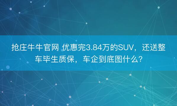 抢庄牛牛官网 优惠完3.84万的SUV，还送整车毕生质保，车企到底图什么？