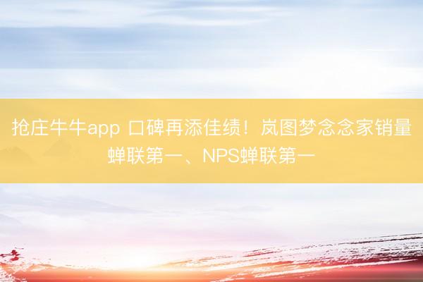 抢庄牛牛app 口碑再添佳绩！岚图梦念念家销量蝉联第一、NPS蝉联第一