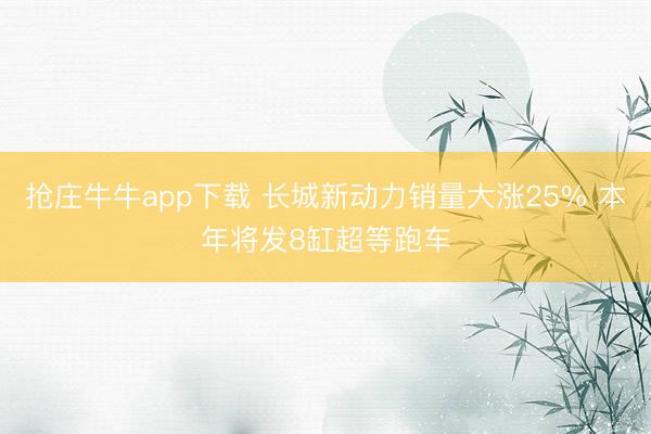 抢庄牛牛app下载 长城新动力销量大涨25% 本年将发8缸超等跑车