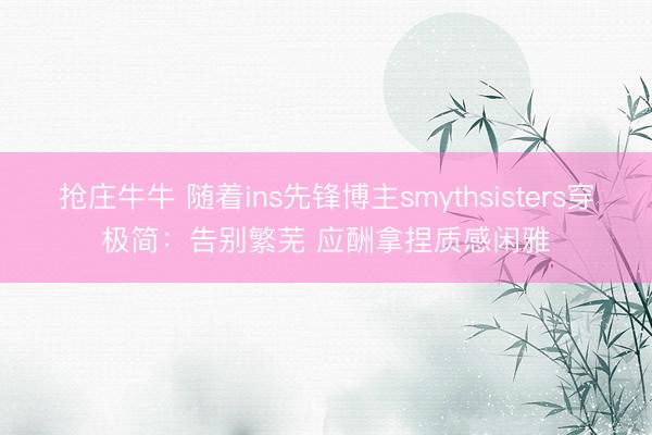 抢庄牛牛 随着ins先锋博主smythsisters穿极简:告别繁芜 应酬拿捏质感闲雅