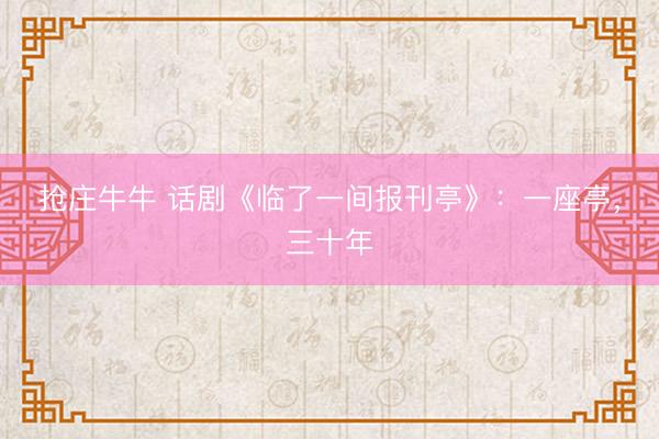 抢庄牛牛 话剧《临了一间报刊亭》：一座亭，三十年