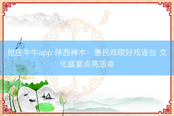 抢庄牛牛app 陕西神木：惠民戏院好戏连台 文化盛宴点亮活命