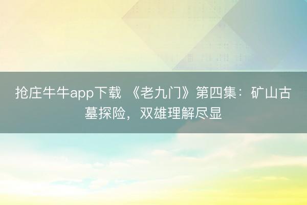 抢庄牛牛app下载 《老九门》第四集：矿山古墓探险，双雄理解尽显