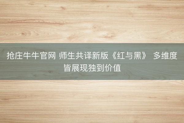 抢庄牛牛官网 师生共译新版《红与黑》 多维度皆展现独到价值