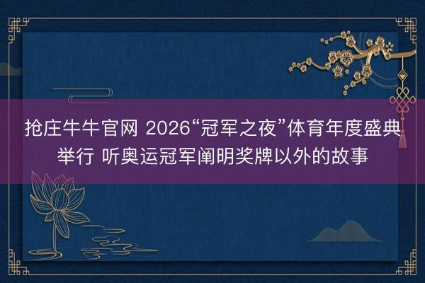 抢庄牛牛官网 2026“冠军之夜”体育年度盛典举行 听奥运冠军阐明奖牌以外的故事
