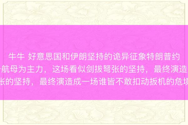 牛牛 好意思国和伊朗坚持的诡异征象特朗普约束派兵遣将，以林肯号航母为主力，这场看似剑拔弩张的坚持，最终演造成一场谁皆不敢扣动扳机的危境游戏
