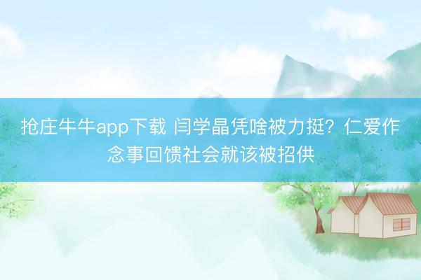 抢庄牛牛app下载 闫学晶凭啥被力挺？仁爱作念事回馈社会就该被招供