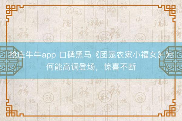 抢庄牛牛app 口碑黑马《团宠农家小福女》为何能高调登场，惊喜不断