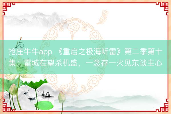 抢庄牛牛app 《重启之极海听雷》第二季第十集：雷城在望杀机盛，一念存一火见东谈主心