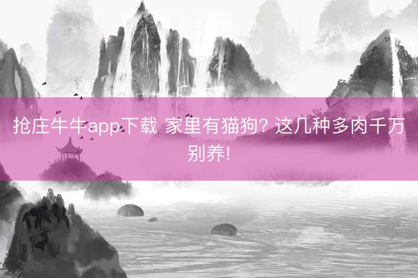 抢庄牛牛app下载 家里有猫狗? 这几种多肉千万别养!