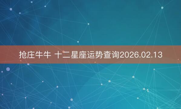 抢庄牛牛 十二星座运势查询2026.02.13