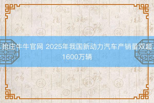 抢庄牛牛官网 2025年我国新动力汽车产销量双超1600万辆