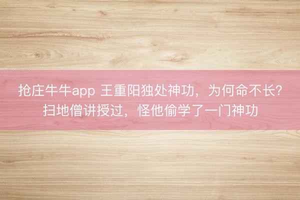 抢庄牛牛app 王重阳独处神功，为何命不长？扫地僧讲授过，怪他偷学了一门神功