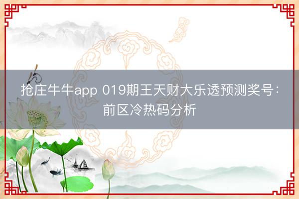 抢庄牛牛app 019期王天财大乐透预测奖号：前区冷热码分析