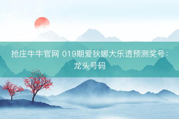 抢庄牛牛官网 019期爱狄娜大乐透预测奖号:龙头号码