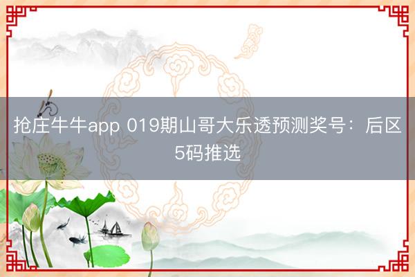 抢庄牛牛app 019期山哥大乐透预测奖号：后区5码推选