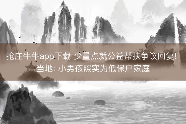 抢庄牛牛app下载 少量点就公益帮扶争议回复! 当地: 小男孩照实为低保户家庭