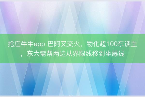 抢庄牛牛app 巴阿又交火，物化超100东谈主，东大需帮两边从界限线移到坐蓐线