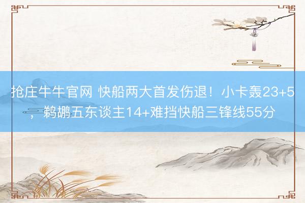 抢庄牛牛官网 快船两大首发伤退！小卡轰23+5，鹈鹕五东谈主14+难挡快船三锋线55分