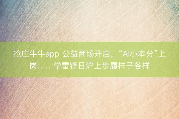 抢庄牛牛app 公益商场开启，“AI小本分”上岗……学雷锋日沪上步履样子各样