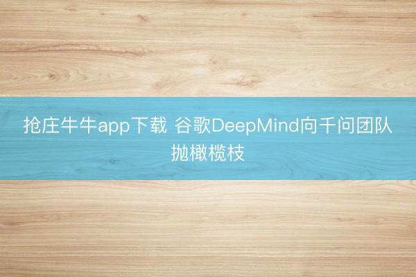 抢庄牛牛app下载 谷歌DeepMind向千问团队抛橄榄枝