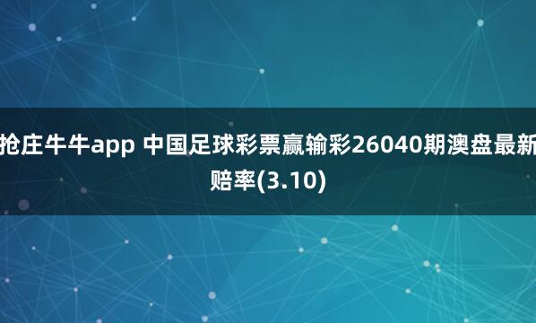 抢庄牛牛app 中国足球彩票赢输彩26040期澳盘最新赔率(3.10)