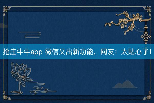 抢庄牛牛app 微信又出新功能，网友：太贴心了！