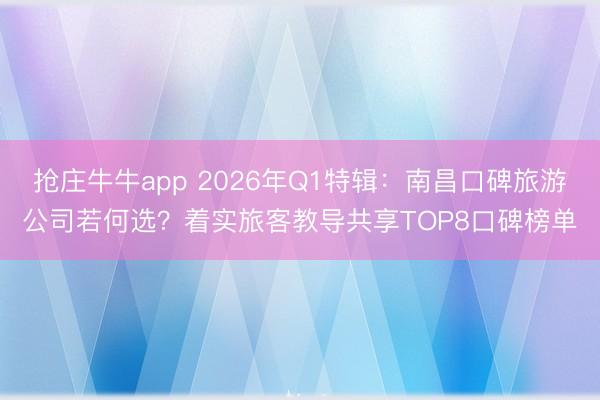 抢庄牛牛app 2026年Q1特辑：南昌口碑旅游公司若何选？着实旅客教导共享TOP8口碑榜单