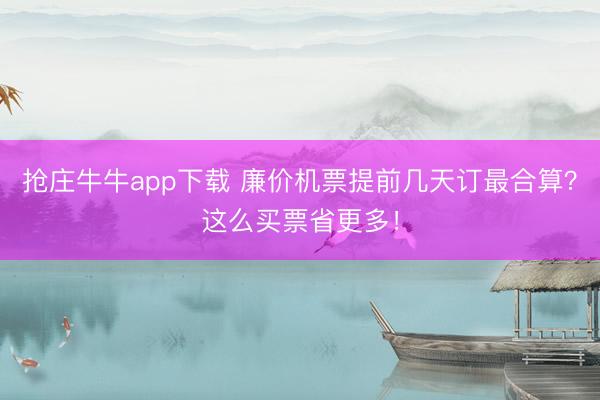 抢庄牛牛app下载 廉价机票提前几天订最合算？这么买票省更多！