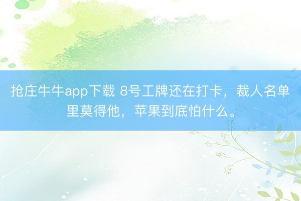 抢庄牛牛app下载 8号工牌还在打卡，裁人名单里莫得他，苹果到底怕什么。