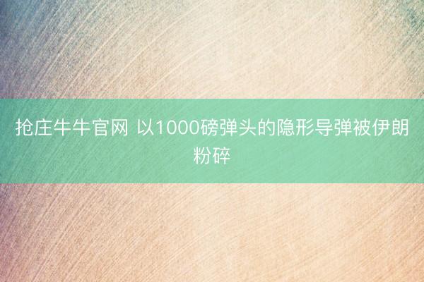 抢庄牛牛官网 以1000磅弹头的隐形导弹被伊朗粉碎