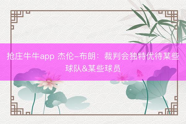 抢庄牛牛app 杰伦-布朗：裁判会独特优待某些球队&某些球员