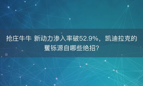 抢庄牛牛 新动力渗入率破52.9%，凯迪拉克的矍铄源自哪些绝招?