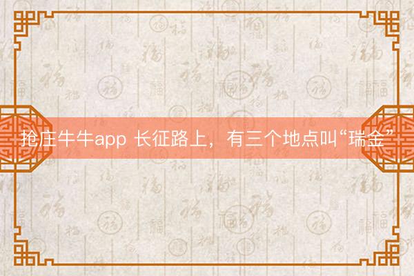 抢庄牛牛app 长征路上，有三个地点叫“瑞金”