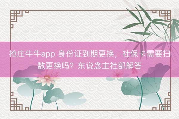 抢庄牛牛app 身份证到期更换，社保卡需要扫数更换吗？东说念主社部解答