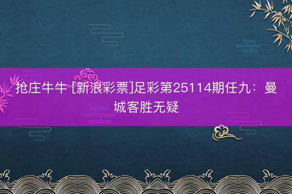 抢庄牛牛 [新浪彩票]足彩第25114期任九：曼城客胜无疑