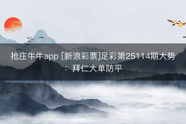 抢庄牛牛app [新浪彩票]足彩第25114期大势：拜仁大单防平