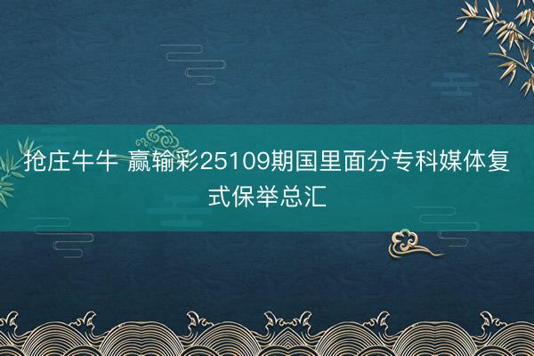 抢庄牛牛 赢输彩25109期国里面分专科媒体复式保举总汇