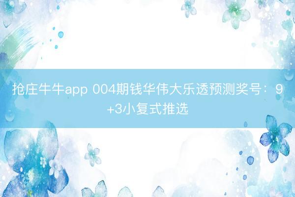 抢庄牛牛app 004期钱华伟大乐透预测奖号：9+3小复式推选