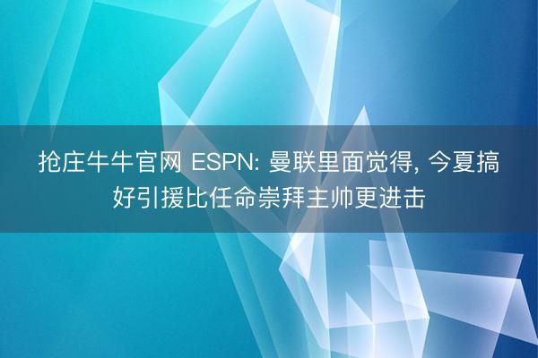 抢庄牛牛官网 ESPN: 曼联里面觉得， 今夏搞好引援比任命崇拜主帅更进击