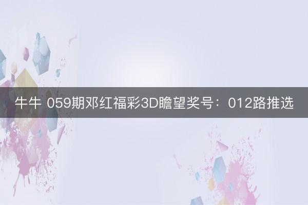 牛牛 059期邓红福彩3D瞻望奖号：012路推选